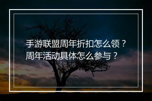 手游联盟周年折扣怎么领？周年活动具体怎么参与？