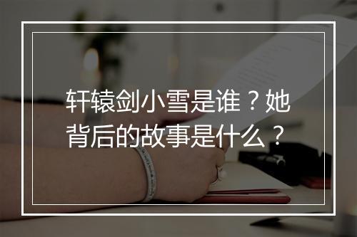 轩辕剑小雪是谁?她背后的故事是什么?
