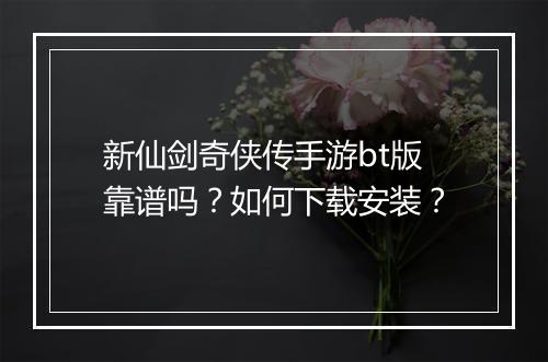 新仙剑奇侠传手游bt版靠谱吗？如何下载安装？