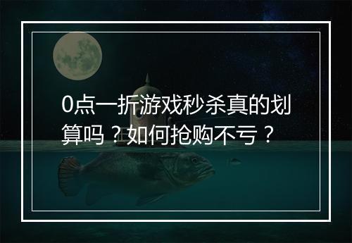 0点一折游戏秒杀真的划算吗？如何抢购不亏？