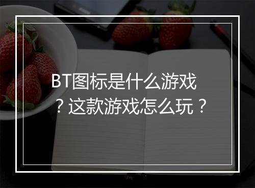 BT图标是什么游戏？这款游戏怎么玩？