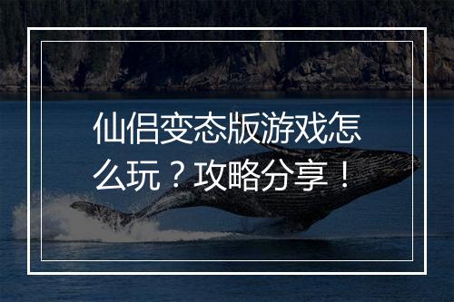 仙侣变态版游戏怎么玩?攻略分享!