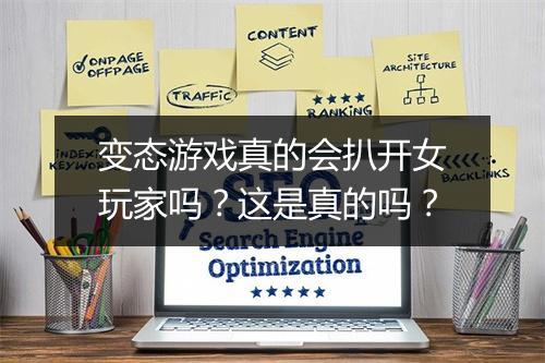 变态游戏真的会扒开女玩家吗？这是真的吗？
