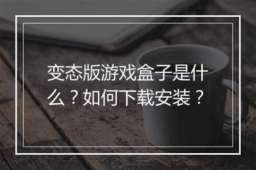 变态版游戏盒子是什么？如何下载安装？