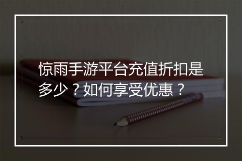 惊雨手游平台充值折扣是多少？如何享受优惠？