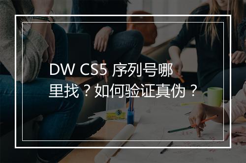DW CS5 序列号哪里找?如何验证真伪?