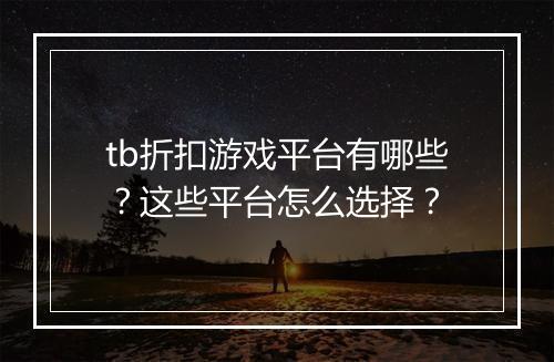 tb折扣游戏平台有哪些？这些平台怎么选择？