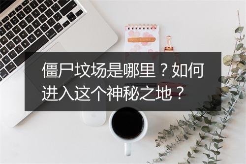 僵尸坟场是哪里?如何进入这个神秘之地?