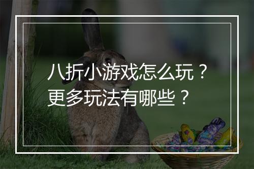八折小游戏怎么玩？更多玩法有哪些？