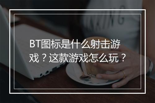 BT图标是什么射击游戏？这款游戏怎么玩？
