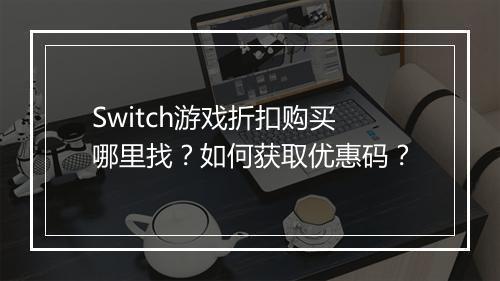 Switch游戏折扣购买哪里找？如何获取优惠码？