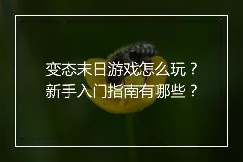 变态末日游戏怎么玩？新手入门指南有哪些？