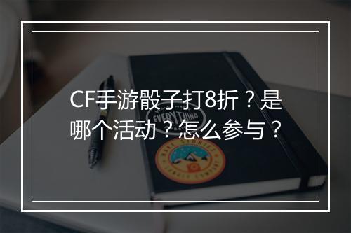 CF手游骰子打8折？是哪个活动？怎么参与？
