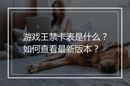 游戏王禁卡表是什么?如何查看最新版本?