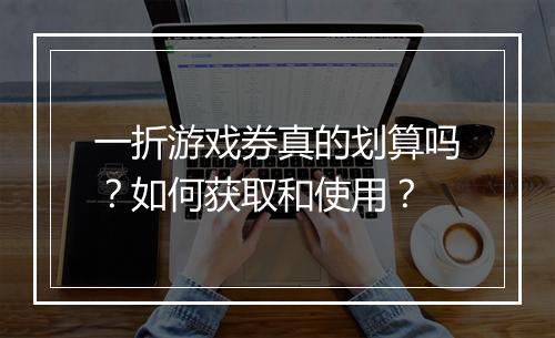 一折游戏券真的划算吗?如何获取和使用?