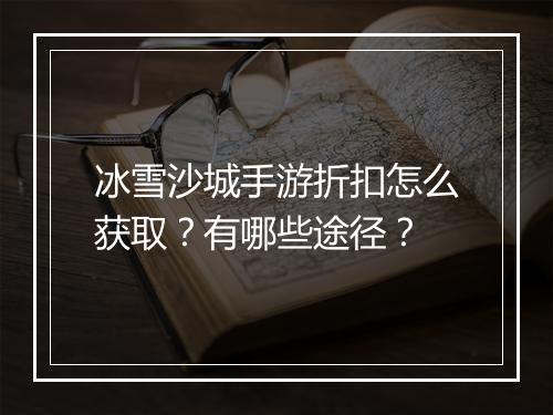 冰雪沙城手游折扣怎么获取？有哪些途径？