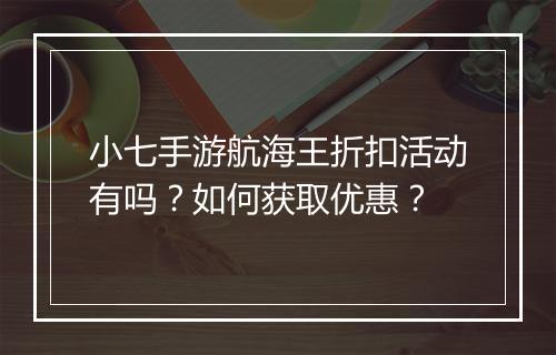 小七手游航海王折扣活动有吗？如何获取优惠？