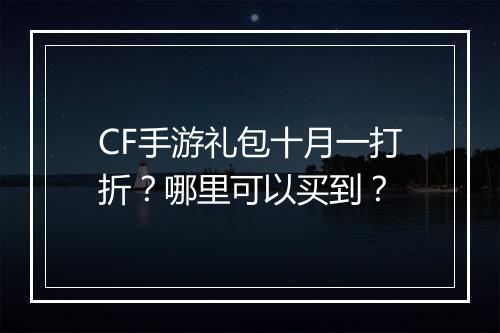 CF手游礼包十月一打折?哪里可以买到?