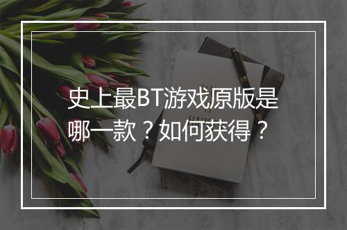 史上最BT游戏原版是哪一款？如何获得？
