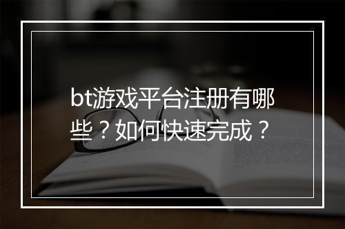 bt游戏平台注册有哪些?如何快速完成?