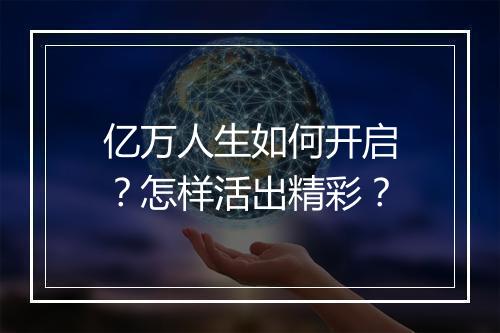 亿万人生如何开启?怎样活出精彩?