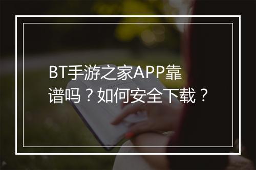 BT手游之家APP靠谱吗？如何安全下载？