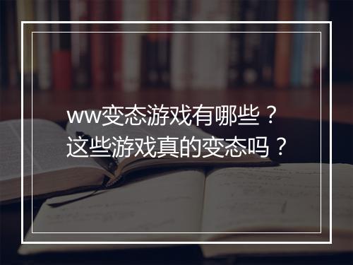 ww变态游戏有哪些?这些游戏真的变态吗?