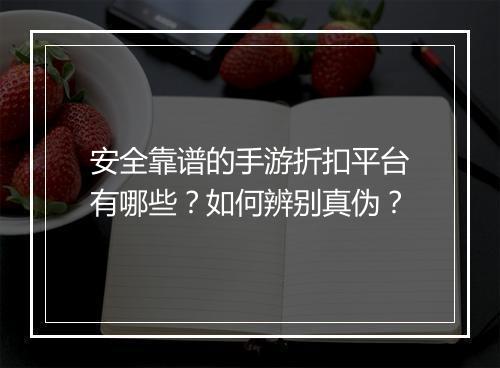 安全靠谱的手游折扣平台有哪些？如何辨别真伪？