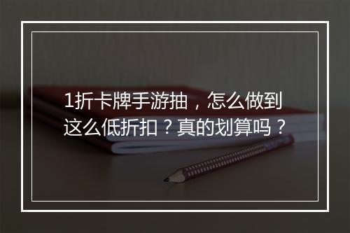 1折卡牌手游抽,怎么做到这么低折扣?真的划算吗?