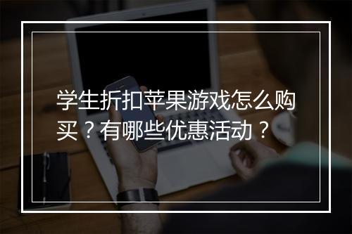 学生折扣苹果游戏怎么购买？有哪些优惠活动？