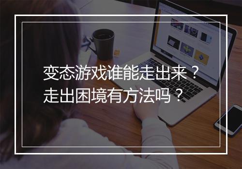 变态游戏谁能走出来？走出困境有方法吗？