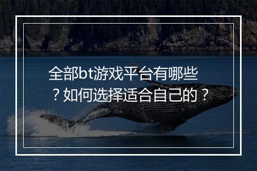 全部bt游戏平台有哪些？如何选择适合自己的？