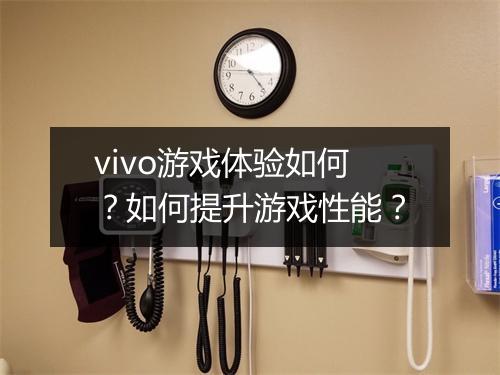 vivo游戏体验如何？如何提升游戏性能？