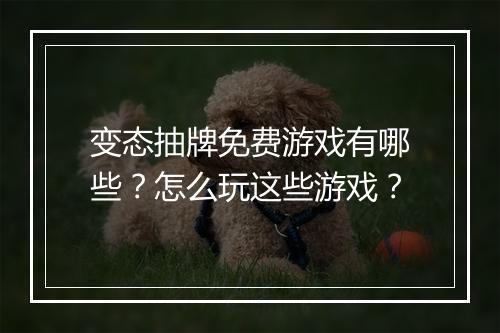 变态抽牌免费游戏有哪些？怎么玩这些游戏？