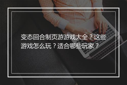 变态回合制页游游戏大全?这些游戏怎么玩?适合哪些玩家?