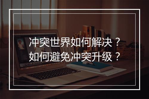 冲突世界如何解决？如何避免冲突升级？