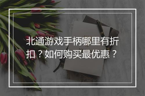 北通游戏手柄哪里有折扣？如何购买最优惠？