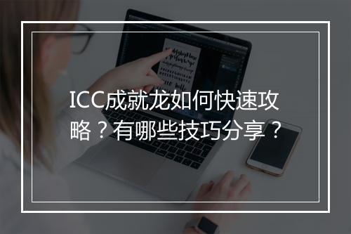 ICC成就龙如何快速攻略？有哪些技巧分享？