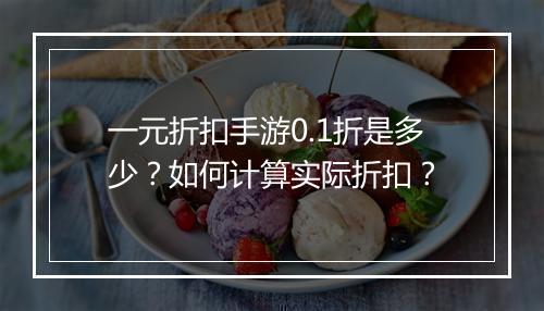 一元折扣手游0.1折是多少？如何计算实际折扣？