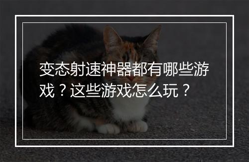 变态射速神器都有哪些游戏？这些游戏怎么玩？