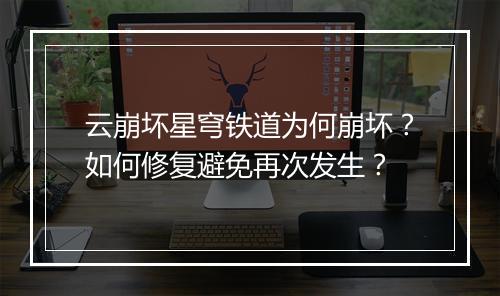 云崩坏星穹铁道为何崩坏?如何修复避免再次发生?
