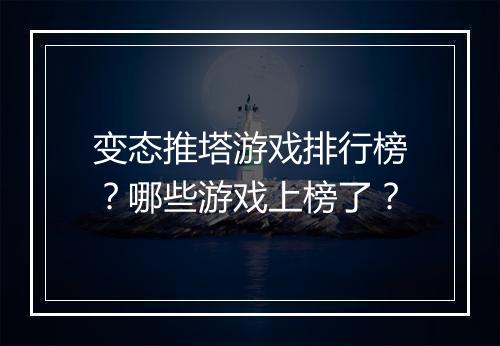 变态推塔游戏排行榜？哪些游戏上榜了？