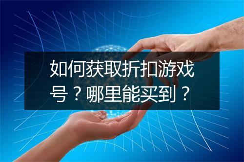 如何获取折扣游戏号？哪里能买到？