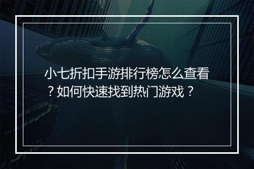 小七折扣手游排行榜怎么查看？如何快速找到热门游戏？