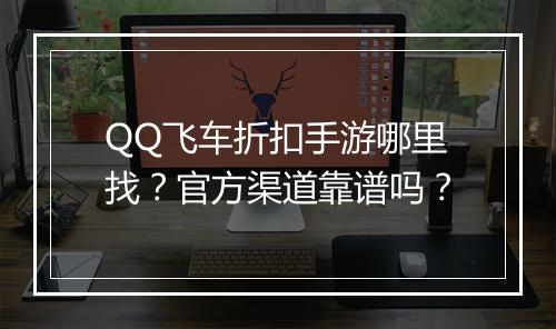 QQ飞车折扣手游哪里找？官方渠道靠谱吗？
