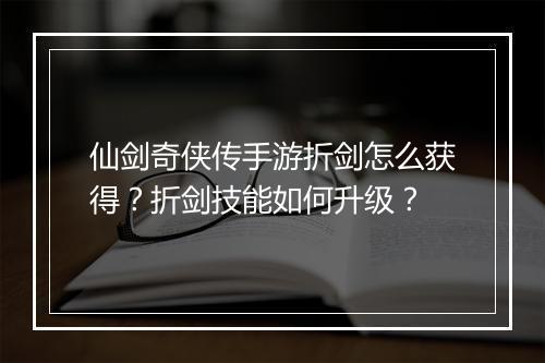 仙剑奇侠传手游折剑怎么获得？折剑技能如何升级？