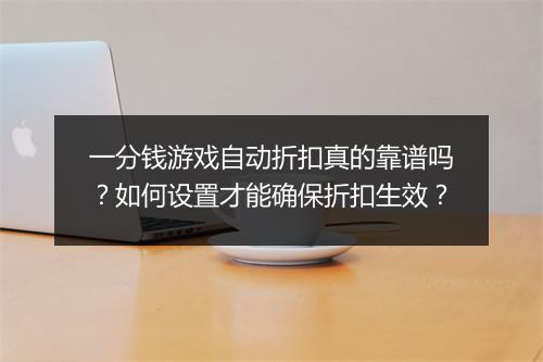 一分钱游戏自动折扣真的靠谱吗?如何设置才能确保折扣生效?