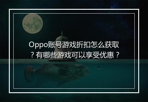 Oppo账号游戏折扣怎么获取？有哪些游戏可以享受优惠？