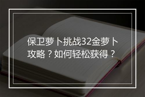 保卫萝卜挑战32金萝卜攻略？如何轻松获得？