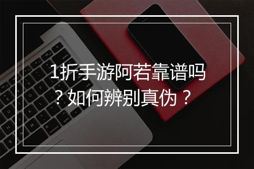 1折手游阿若靠谱吗？如何辨别真伪？